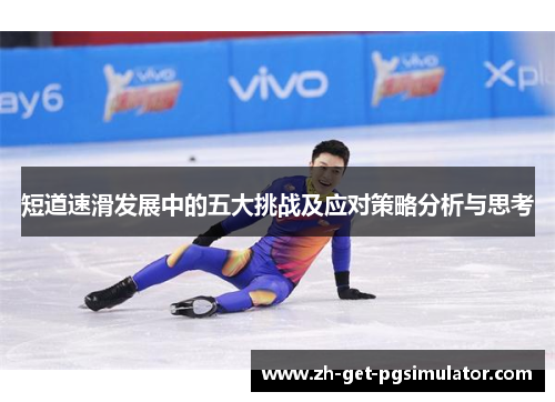 短道速滑发展中的五大挑战及应对策略分析与思考