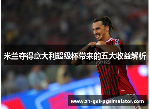 米兰夺得意大利超级杯带来的五大收益解析