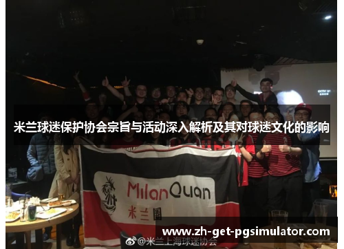 米兰球迷保护协会宗旨与活动深入解析及其对球迷文化的影响