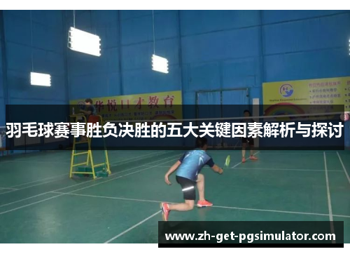 羽毛球赛事胜负决胜的五大关键因素解析与探讨