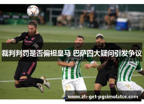 裁判判罚是否偏袒皇马 巴萨四大疑问引发争议