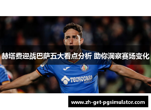 赫塔费迎战巴萨五大看点分析 助你洞察赛场变化