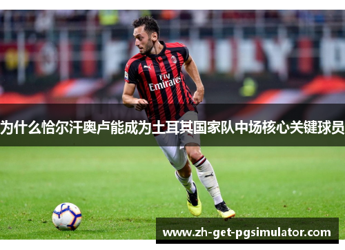 为什么恰尔汗奥卢能成为土耳其国家队中场核心关键球员