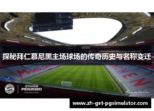 探秘拜仁慕尼黑主场球场的传奇历史与名称变迁