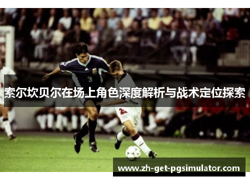 索尔坎贝尔在场上角色深度解析与战术定位探索