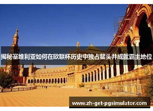 揭秘塞维利亚如何在欧联杯历史中独占鳌头并成就霸主地位