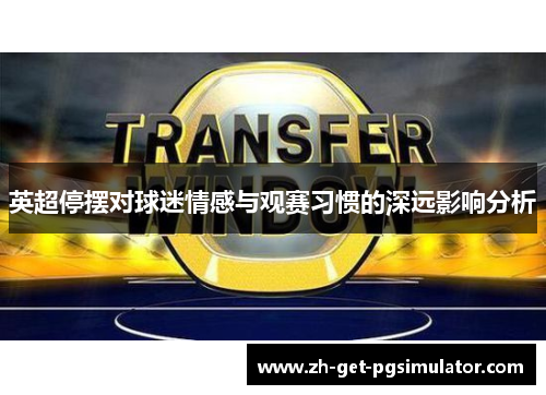 英超停摆对球迷情感与观赛习惯的深远影响分析