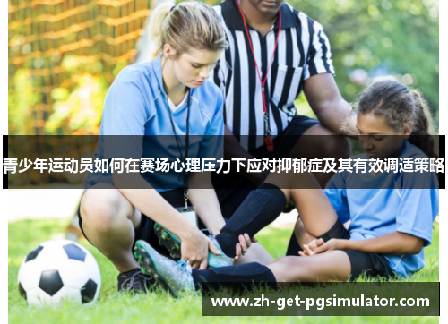 青少年运动员如何在赛场心理压力下应对抑郁症及其有效调适策略
