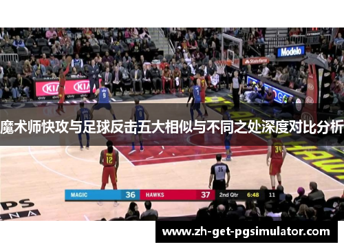 魔术师快攻与足球反击五大相似与不同之处深度对比分析
