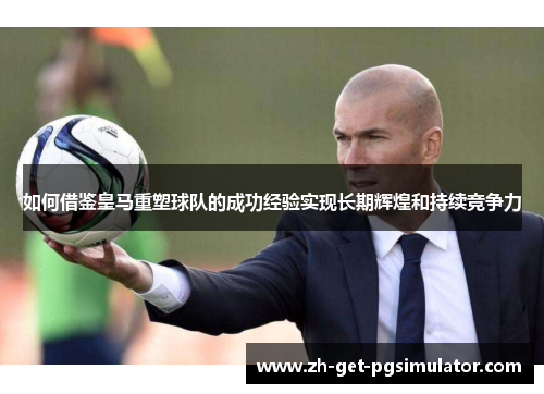 如何借鉴皇马重塑球队的成功经验实现长期辉煌和持续竞争力