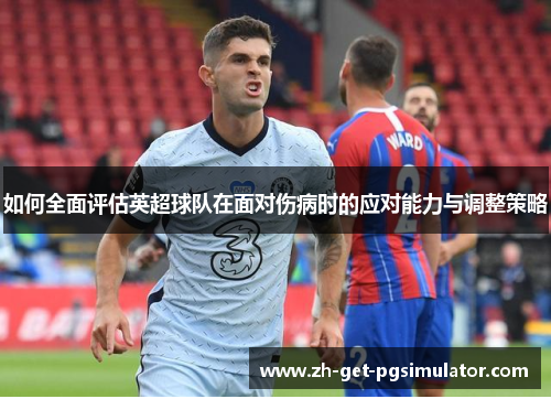 如何全面评估英超球队在面对伤病时的应对能力与调整策略
