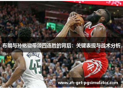 布朗与孙铭徽带领四连胜的背后:关键表现与战术分析 布朗与孙铭徽带领四连胜的背后:关键表现与战术分析