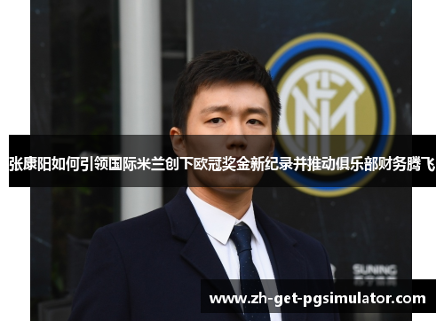 张康阳如何引领国际米兰创下欧冠奖金新纪录并推动俱乐部财务腾飞 张康阳如何引领国际米兰创下欧冠奖金新纪录并推动俱乐部财务腾飞