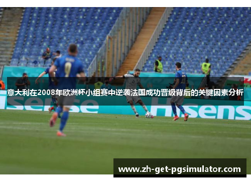 意大利在2008年欧洲杯小组赛中逆袭法国成功晋级背后的关键因素分析 意大利在2008年欧洲杯小组赛中逆袭法国成功晋级背后的关键因素分析
