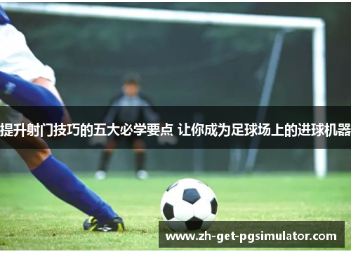 提升射门技巧的五大必学要点 让你成为足球场上的进球机器 提升射门技巧的五大必学要点 让你成为足球场上的进球机器