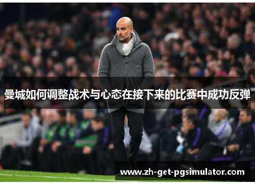 曼城如何调整战术与心态在接下来的比赛中成功反弹 曼城如何调整战术与心态在接下来的比赛中成功反弹
