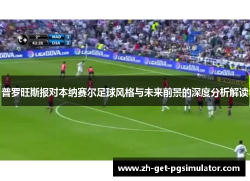 普罗旺斯报对本纳赛尔足球风格与未来前景的深度分析解读