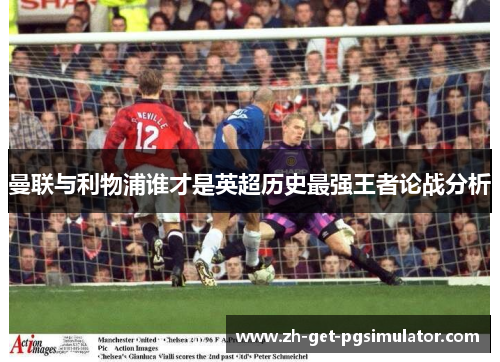 曼联与利物浦谁才是英超历史最强王者论战分析