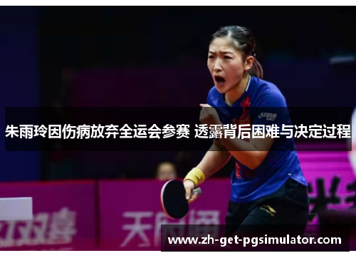 朱雨玲因伤病放弃全运会参赛 透露背后困难与决定过程 朱雨玲因伤病放弃全运会参赛 透露背后困难与决定过程