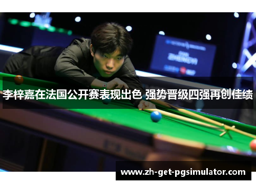 李梓嘉在法国公开赛表现出色 强势晋级四强再创佳绩 李梓嘉在法国公开赛表现出色 强势晋级四强再创佳绩