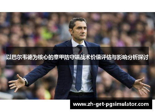 以巴尔韦德为核心的意甲防守端战术价值评估与影响分析探讨 以巴尔韦德为核心的意甲防守端战术价值评估与影响分析探讨