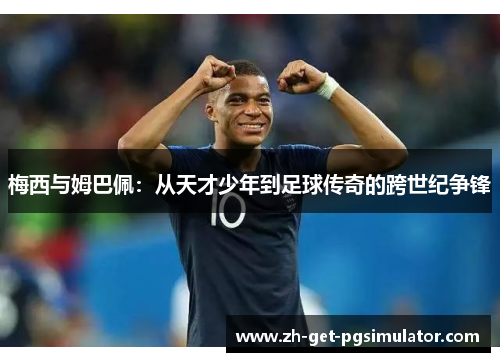 梅西与姆巴佩：从天才少年到足球传奇的跨世纪争锋