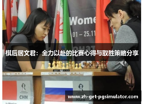 棋后居文君:全力以赴的比赛心得与取胜策略分享 棋后居文君:全力以赴的比赛心得与取胜策略分享