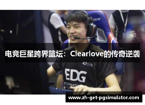 电竞巨星跨界篮坛：Clearlove的传奇逆袭