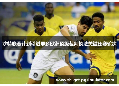 沙特联赛计划引进更多欧洲顶级裁判执法关键比赛轮次 沙特联赛计划引进更多欧洲顶级裁判执法关键比赛轮次