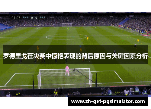 罗德里戈在决赛中惊艳表现的背后原因与关键因素分析 罗德里戈在决赛中惊艳表现的背后原因与关键因素分析