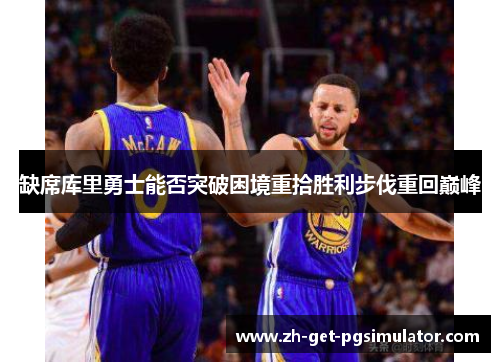 缺席库里勇士能否突破困境重拾胜利步伐重回巅峰 缺席库里勇士能否突破困境重拾胜利步伐重回巅峰
