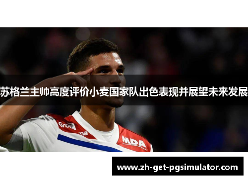 苏格兰主帅高度评价小麦国家队出色表现并展望未来发展