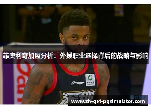 菲奥利奇加盟分析：外援职业选择背后的战略与影响