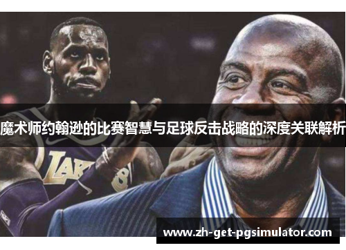 魔术师约翰逊的比赛智慧与足球反击战略的深度关联解析