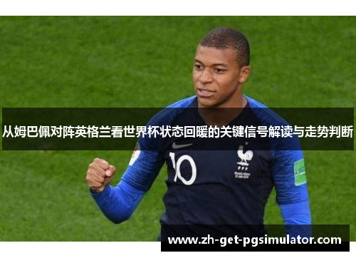从姆巴佩对阵英格兰看世界杯状态回暖的关键信号解读与走势判断 从姆巴佩对阵英格兰看世界杯状态回暖的关键信号解读与走势判断