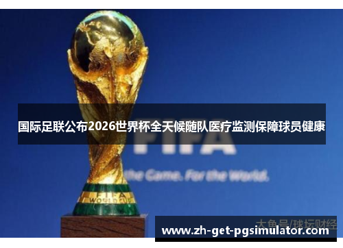 国际足联公布2026世界杯全天候随队医疗监测保障球员健康